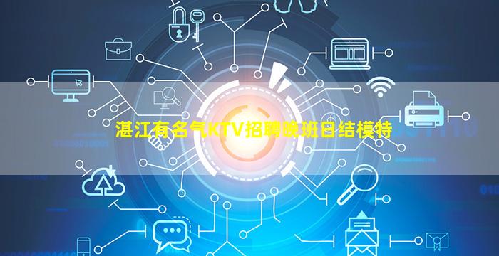 湛江有名气KTV招聘晚班日结模特